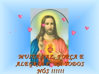 MUITA PAZ, FORÇA E ALEGRIA PARA TODOS  NÓS !!!!!!   