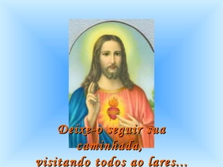 Deixe-o seguir sua caminhada,  visitando todos ao lares...   