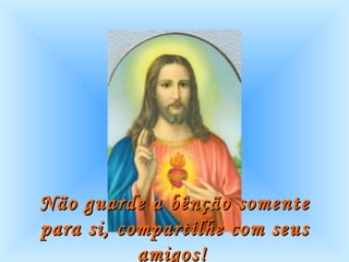 Não guarde a bênção somente para si, compartilhe com seus amigos!   