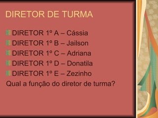 DIRETOR DE TURMA DIRETOR 1º A – Cássia DIRETOR 1º B – Jailson DIRETOR 1º C – Adriana DIRETOR 1º D – Donatila DIRETOR 1º E – Zezinho  Qual a função do diretor de turma? 