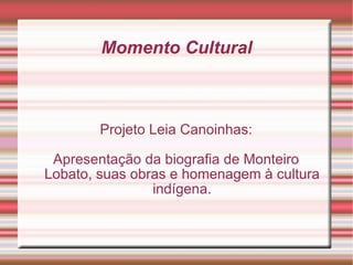 Momento Cultural Projeto Leia Canoinhas: Apresentação da biografia de Monteiro Lobato, suas obras e homenagem à cultura indígena. 