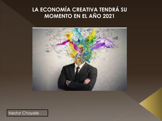 Nestor Chayele
LA ECONOMÍA CREATIVA TENDRÁ SU
MOMENTO EN EL AÑO 2021
 