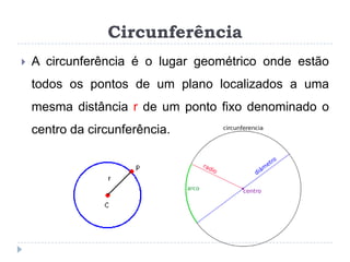CircunferênciaA circunferência é o lugar geométrico onde estão todos os pontos de um plano localizados a uma mesma distância r de um ponto fixo denominado o centro da circunferência. 