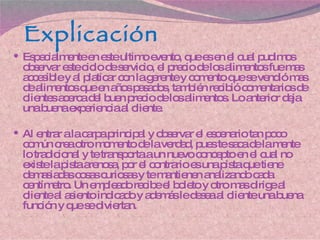 Explicación Especialmente en este ultimo evento, que es en el cual pudimos observar este ciclo de servicio, el precio de los alimentos fue mas accesible y al platicar con la gerente y comento que se vendió mas de alimentos que en años pasados, también recibió comentarios de clientes acerca del buen precio de los alimentos. Lo anterior deja una buena experiencia al cliente. Al entrar a la carpa principal y observar el escenario tan poco común crea otro momento de la verdad, pues te saca de la mente lo tradicional y te transporta a un nuevo concepto en el cual no existe la pista arenosa, por el contrario es una pista que tiene demasiadas cosas curiosas y te mantienen analizando cada centímetro. Un empleado recibe el boleto y otro mas dirige al cliente al asiento indicado y además le desea al cliente una buena función y que se diviertan. 
