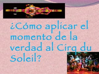 ¿Cómo aplicar el momento de la verdad al Cirq du Soleil? 