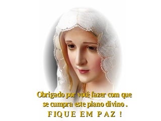 Obrigado por você fazer com que  se cumpra este plano divino . FIQUE EM PAZ ! 