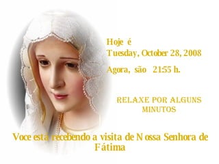 Hoje  é  Friday, June 5, 2009 Agora,  são  19:49  h. RELAXE POR alguns Minutos Voce está recebendo a visita de Nossa Senhora de Fátima 