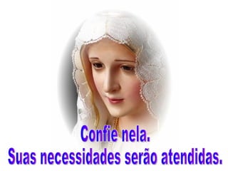 Confie nela. Suas necessidades serão atendidas. 