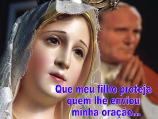 Que meu filho proteja  quem lhe enviou minha oração... 
