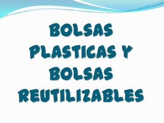 Bolsas
 Plasticas y
   Bolsas
Reutilizables
 