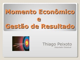 Momento Econômico e  Gestão de Resultado   Thiago Peixoto Deputado Estadual  