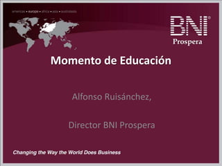 Momento de Educación
Alfonso Ruisánchez,
Director BNI Prospera
Prospera
 