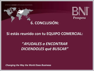6. CONCLUSIÓN:
Si estás reunido con tu EQUIPO COMERCIAL:
“AYUDALES a ENCONTRAR
DICIENDOLES qué BUSCAR”
Prospera
 