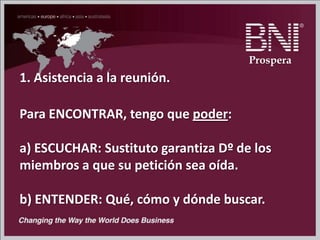 1. Asistencia a la reunión.
Para ENCONTRAR, tengo que poder:
a) ESCUCHAR: Sustituto garantiza Dº de los
miembros a que su petición sea oída.
b) ENTENDER: Qué, cómo y dónde buscar.
Prospera
 