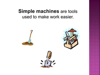 Simple machines are tools
used to make work easier.
 