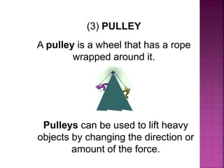 (3) PULLEY
A pulley is a wheel that has a rope
wrapped around it.
Pulleys can be used to lift heavy
objects by changing the direction or
amount of the force.
 