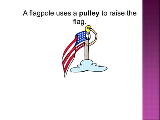 A flagpole uses a pulley to raise the
flag.
 