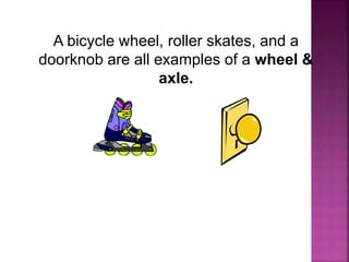 A bicycle wheel, roller skates, and a
doorknob are all examples of a wheel &
axle.
 