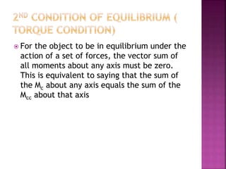  For the object to be in equilibrium under the
action of a set of forces, the vector sum of
all moments about any axis must be zero.
This is equivalent to saying that the sum of
the Mc about any axis equals the sum of the
Mcc about that axis
 