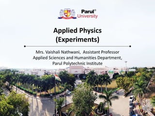 Applied Physics
(Experiments)
Mrs. Vaishali Nathwani, Assistant Professor
Applied Sciences and Humanities Department,
Parul Polytechnic Institute
 