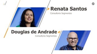 Renata Santos
Consultoria Segmentos
Douglas de Andrade
Consultoria Segmentos
 