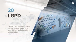 LGPD
20
LGPD – Como mudará a forma
em que os seus dados e de
seus clientes serão tratados e
armazenados
 