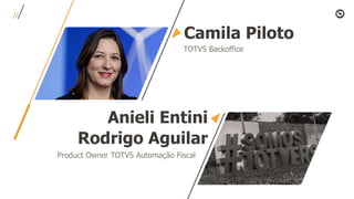 Camila Piloto
TOTVS Backoffice
Anieli Entini
Rodrigo Aguilar
Product Owner TOTVS Automação Fiscal
 