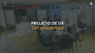 PROJETO DE UX
TAF eSocial/Reinf
 
