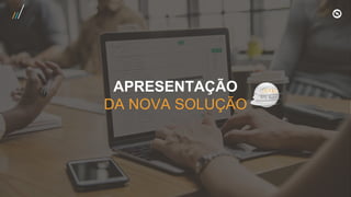 APRESENTAÇÃO
DA NOVA SOLUÇÃO
 