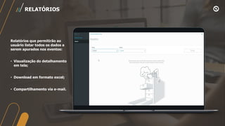 Relatórios que permitirão ao
usuário listar todos os dados a
serem apurados nos eventos:
• Visualização do detalhamento
em tela;
• Download em formato excel;
• Compartilhamento via e-mail.
RELATÓRIOS
 