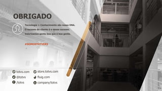totvs.com
@totvs
company/totvs
fluig.com
/totvs
store.totvs.com
OBRIGADO
Tecnologia + Conhecimento são nosso DNA.
#SOMOSTOTVERS
O sucesso do cliente é o nosso sucesso.
Valorizamos gente boa que é boa gente.
 