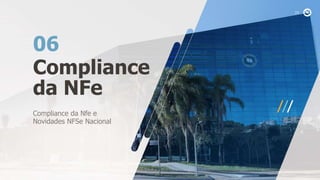 Compliance
da NFe
06
Compliance da Nfe e
Novidades NFSe Nacional
 