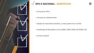 NFS-E NACIONAL - BENEFÍCIOS
• Uma guia por NFS-e
• Uma guia por estabelecimento
• Seleção dos responsáveis tributários, a matriz poderá incluir as filiais
• Simplificação de Declarações e Livros (DMED, DIRPF, DASN, EFD REINF, ETC)
• Uma guia nacional
 