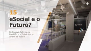 eSocial e o
Futuro?
15
Reflexos da Reforma da
Previdência e Trabalhista no
âmbito do eSocial
 