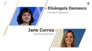 Elisângela Damasco
Consultoria Segmentos
Jane Correa
Consultoria Segmentos
 