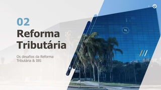 Reforma
Tributária
02
Os desafios da Reforma
Tributária & IBS
 