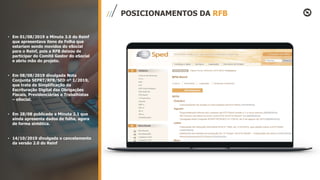 • Em 01/08/2019 a Minuta 3.0 do Reinf
que apresentava itens de Folha que
estariam sendo movidos do eSocial
para o Reinf, pois a RFB deixou de
participar do Comitê Gestor do eSocial
e abriu mão do projeto.
• Em 08/08/2019 divulgada Nota
Conjunta SEPRT/RFB/SED nº 1/2019,
que trata da Simplificação da
Escrituração Digital das Obrigações
Fiscais, Previdenciárias e Trabalhistas
– eSocial.
• Em 28/08 publicada a Minuta 2.1 que
ainda apresenta dados de folha, agora
de forma sintética.
• 14/10/2019 divulgada o cancelamento
da versão 2.0 do Reinf
POSICIONAMENTOS DA RFB
 