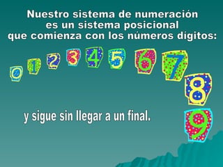 Nuestro sistema de numeración es un sistema posicional que comienza con los números dígitos: y sigue sin llegar a un final. 