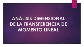 ANÁLISIS DIMENSIONAL
DE LA TRANSFERENCIA DE
    MOMENTO LINEAL
 