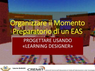 Organizzare il Momento
Preparatorio di un EAS
PROGETTARE USANDO
«LEARNING DESIGNER»
 