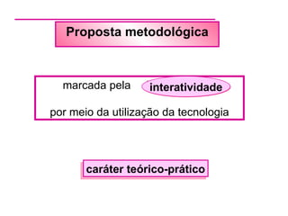 Proposta metodológica



  marcada pela     interatividade
                    interatividade

por meio da utilização da tecnologia




       caráter teórico-prático
 