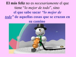  El más feliz no es necesariamente el que tiene “lo mejor de todo”, sinoel que sabe sacar “lo mejor detodo” de aquellas cosas que se cruzan en su camino
