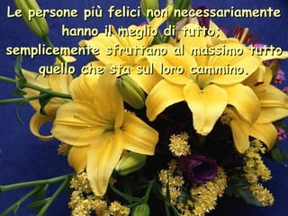 Le persone più felici non necessariamente hanno il meglio di tutto;  semplicemente sfruttano al massimo tutto quello che sta sul loro cammino . 