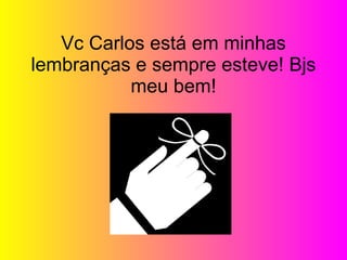       Vc Carlos está em minhas lembranças e sempre esteve ! Bjs meu bem!       Don't count the years - count the memories! 