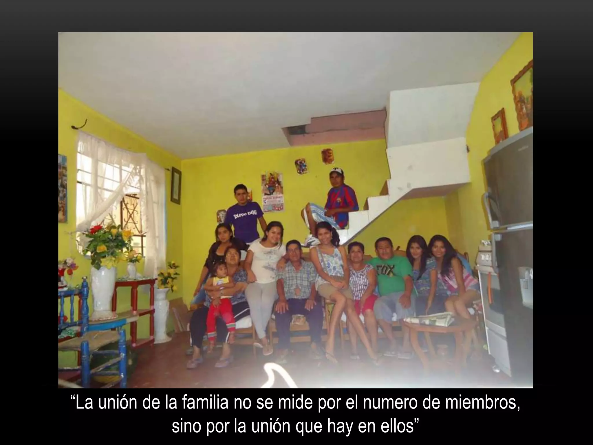 “La unión de la familia no se mide por el numero de miembros,
sino por la unión que hay en ellos”
 