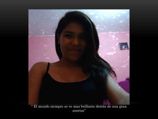“ El mundo siempre se ve mas brillante detrás de una gran
sonrisa”
 