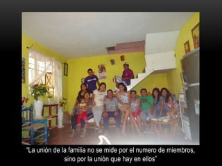 “La unión de la familia no se mide por el numero de miembros,
sino por la unión que hay en ellos”
 