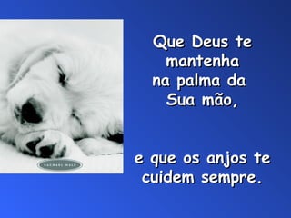 Que Deus te
mantenha
na palma da
Sua mão,
e que os anjos te
cuidem sempre.

 