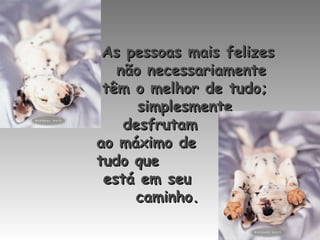 As pessoas mais felizes
não necessariamente
têm o melhor de tudo;
simplesmente
desfrutam
ao máximo de
tudo que
está em seu
caminho.

 