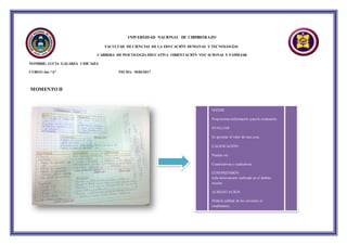 UNIVERSIDAD NACIONAL DE CHIMBORAZO
FACULTAD DE CIENCIAS DE LA EDUCACIÓN HUMANAS Y TECNOLOGÍAS
CARRERA DE PSICOLOGÍA EDUCATIVA ORIENTACIÓN VOCACIONAL Y FAMILIAR
NOMBRE: LUCIA GALARZA CHICAIZA
CURSO: 6to “A” FECHA: 18/04/2017
MOMENTO II
MEDIR
Proporciona información para la evaluación.
EVALUAR
Es apreciar el valor de una cosa.
CALIFICACIÒN
Pueden ser:
Cuantitativas y cualitativas.
COMPRENSIÒN
toda intervención realizada en el ámbito
escolar.
ACREDITACIÒN
Midela calidad de los servicios el
rendimiento.
 